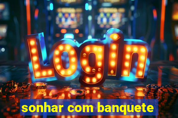 sonhar com banquete